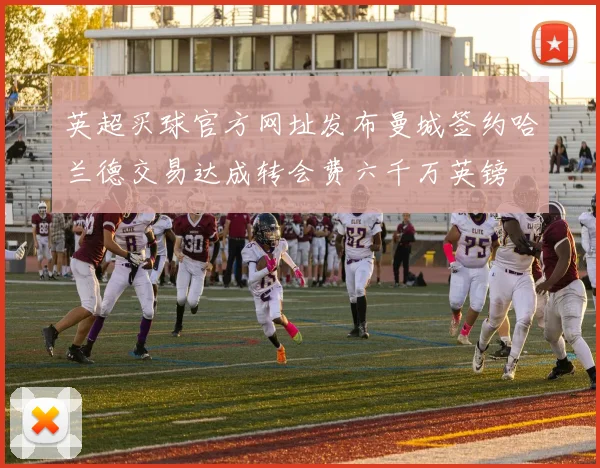 英超买球官方网址发布曼城签约哈兰德交易达成转会费六千万英镑