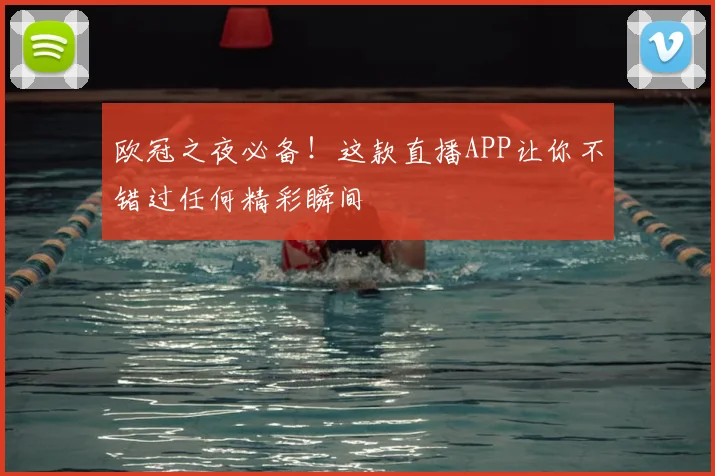 欧冠之夜必备！这款直播APP让你不错过任何精彩瞬间