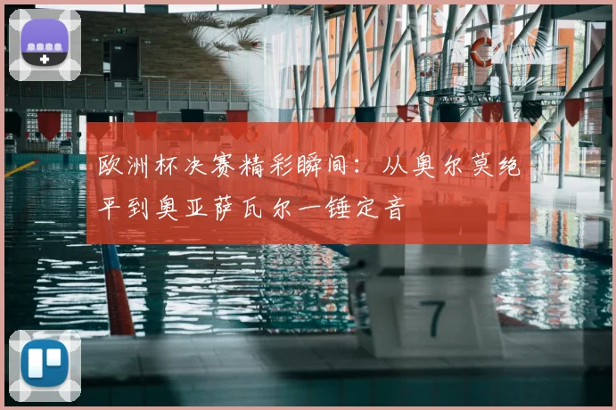 欧洲杯决赛精彩瞬间:从奥尔莫绝平到奥亚萨瓦尔一锤定音
