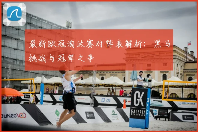 最新欧冠淘汰赛对阵表解析：黑马挑战与冠军之争