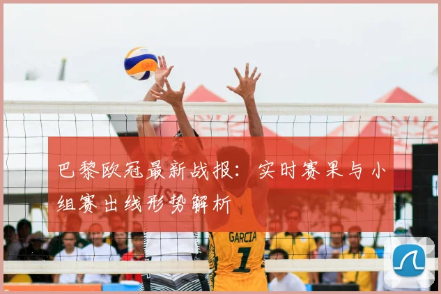 巴黎欧冠最新战报:实时赛果与小组赛出线形势解析