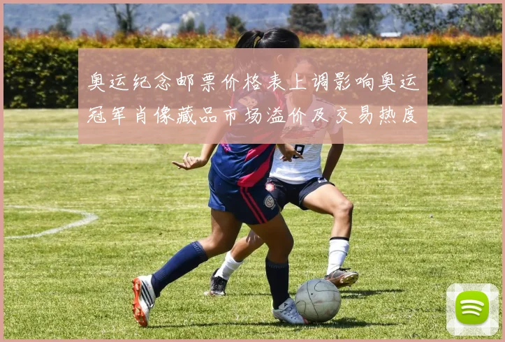 奥运纪念邮票价格表上调影响奥运冠军肖像藏品市场溢价及交易热度