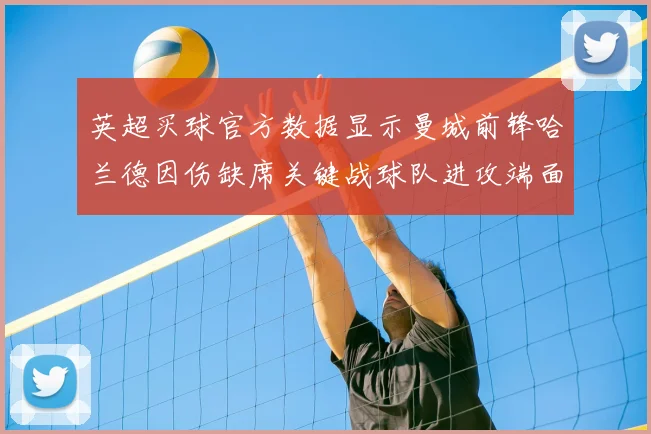 英超买球官方数据显示曼城前锋哈兰德因伤缺席关键战球队进攻端面临调整