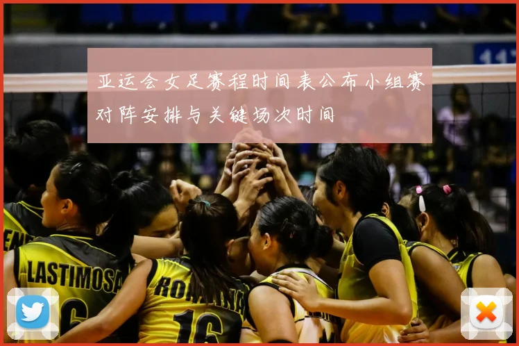 亚运会女足赛程时间表公布小组赛对阵安排与关键场次时间