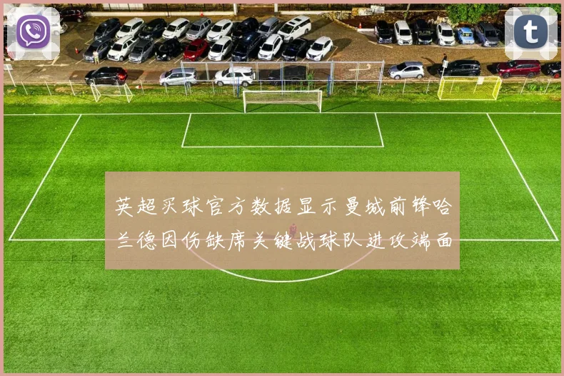 英超买球官方数据显示曼城前锋哈兰德因伤缺席关键战球队进攻端面临调整